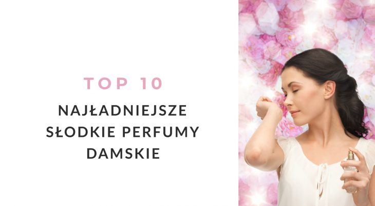 Najładniejsze słodkie perfumy damskie - TOP 10 zapachów