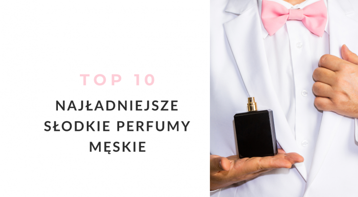 Najładniejsze słodkie perfumy męskie - TOP 10 zapachów